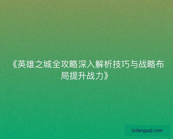 《英雄之城全攻略深入解析技巧与战略布局提升战力》