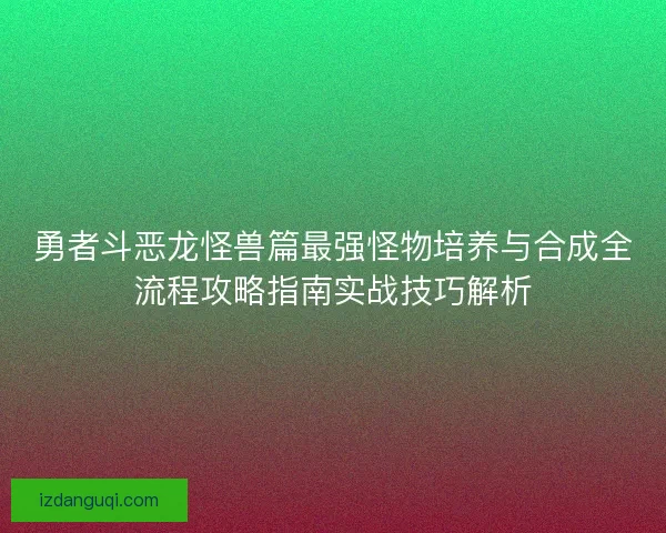 勇者斗恶龙怪兽篇最强怪物培养与合成全流程攻略指南实战技巧解析