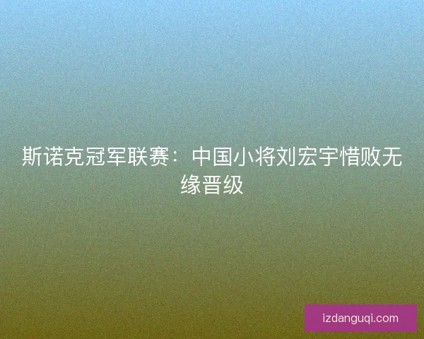 斯诺克冠军联赛：中国小将刘宏宇惜败无缘晋级