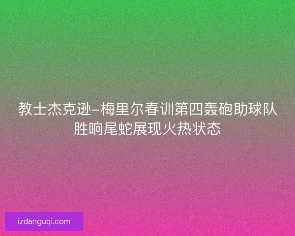 教士杰克逊-梅里尔春训第四轰砲助球队胜响尾蛇展现火热状态