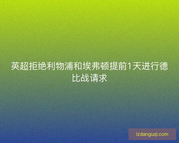 英超拒绝利物浦和埃弗顿提前1天进行德比战请求
