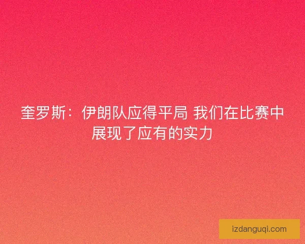 奎罗斯：伊朗队应得平局 我们在比赛中展现了应有的实力