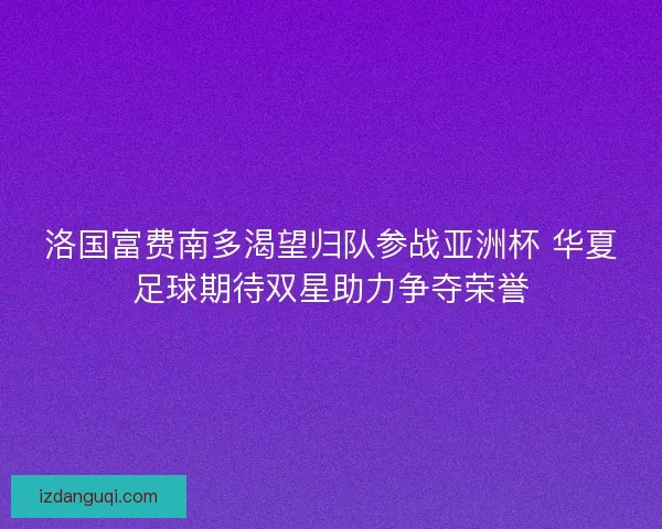 洛国富费南多渴望归队参战亚洲杯 华夏足球期待双星助力争夺荣誉