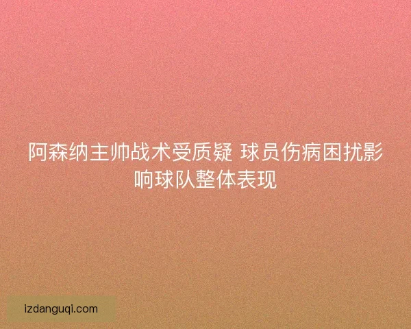 阿森纳主帅战术受质疑 球员伤病困扰影响球队整体表现