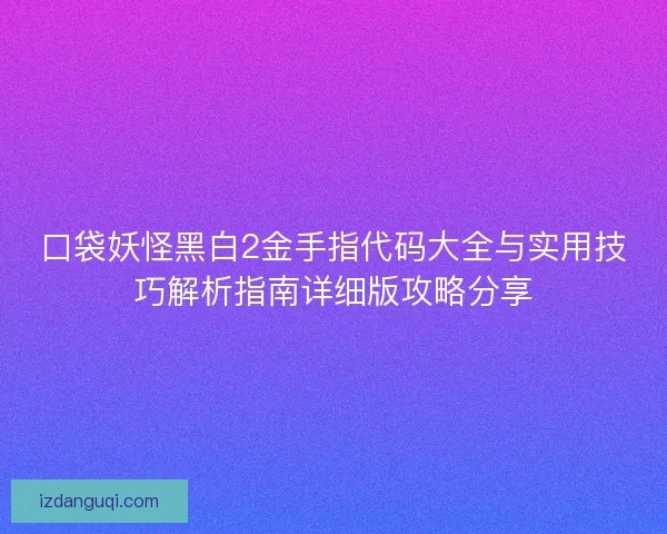 口袋妖怪黑白2金手指代码大全与实用技巧解析指南详细版攻略分享