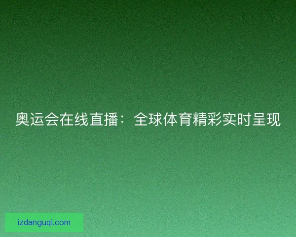 奥运会在线直播：全球体育精彩实时呈现