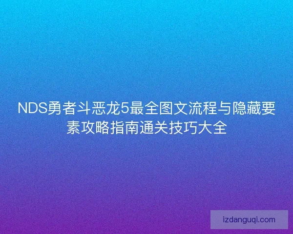 NDS勇者斗恶龙5最全图文流程与隐藏要素攻略指南通关技巧大全