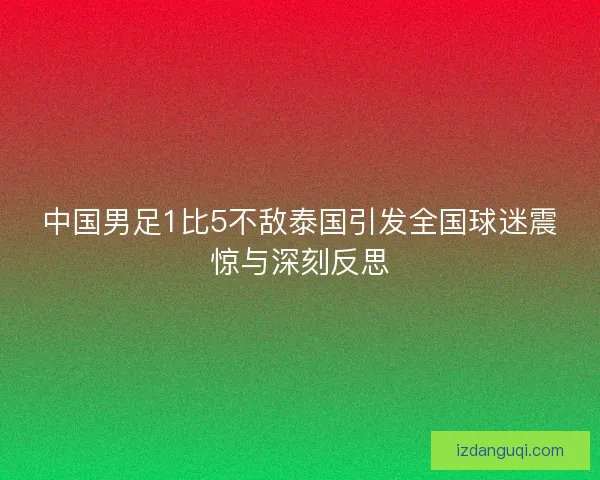 中国男足1比5不敌泰国引发全国球迷震惊与深刻反思